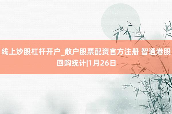 线上炒股杠杆开户_散户股票配资官方注册 智通港股回购统计|1月26日