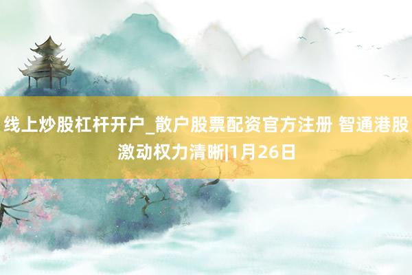 线上炒股杠杆开户_散户股票配资官方注册 智通港股激动权力清晰|1月26日